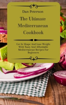 Hardcover The Ultimate Mediterranean Cookbook: Get In Shape And Lose Weight With Tasty And Affordable Mediterranean Recipes For Beginners Book