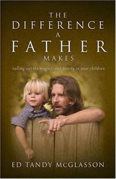 Hardcover The Difference a Father Makes: Calling Out the Magnificent Destiny in Your Children Book
