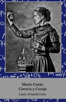 Marie Curie: Wissenschaft und Mut: Das Leben der Frau, die die Physik und Chemie revolutionierte