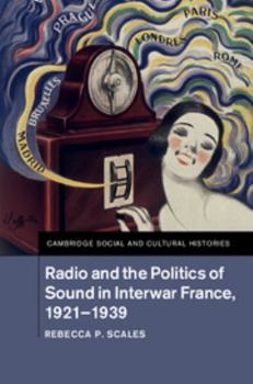 Radio and the Politics of Sound in Interwar France, 1921-1939 - Book #22 of the Cambridge Social and Cultural Histories