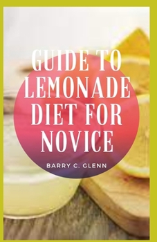 Paperback Guide to Lemonade Diet For Novice: Lemonade diet obviously leads to weight loss due to radical reduction of daily calorie intake Book