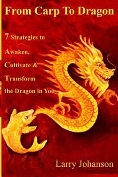 From Carp To Dragon: 7 Strategies To Awaken, Cultivate and Transform the Dragon in You