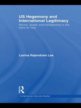 Us Hegemony and International Legitimacy: Norms, Power and Followership in the Wars on Iraq - Book  of the Contemporary Security Studies