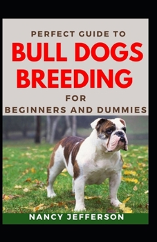 Paperback Perfect Guide To Bull Dogs Breeding For Beginners And Dummies: Basic Guide To Breeding Bull Dogs Book