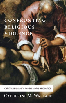 Hardcover Confronting Religious Violence: Christian Humanism and the Moral Imagination Book