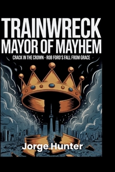 Trainwreck - Mayor of Mayhem: Crack in the Crown - Rob Ford's Fall From Grace