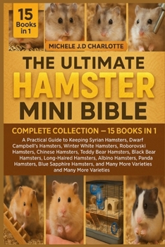 THE ULTIMATE HAMSTER MINI BIBLE: COMPLETE COLLECTION — 15 BOOKS IN 1: A Practical Guide to Keeping Syrian Hamsters, Dwarf Campbell’s Hamsters, Winter ... Teddy Bear Hamsters, Black Bear Hamsters