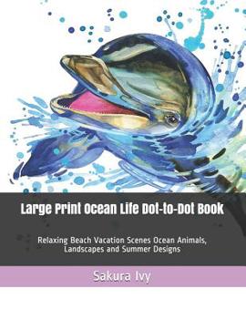 Paperback Large Print Ocean Life Dot-to-Dot Book: Relaxing Beach Vacation Scenes Ocean Animals, Landscapes and Summer Designs [Large Print] Book