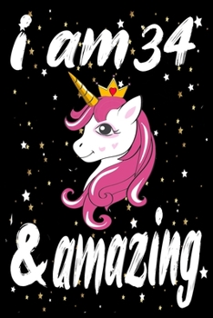 Unicorn Journal and Notebook I am 34 & Amazing: Perfect Gift For 34 Year Old Girls and men with Beautiful vintage Happy 34Years Birthday Notebook and ... or Retro Vintage Anniversary Gift For Girls