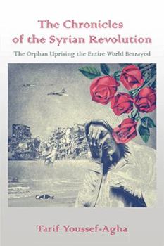 Hardcover The Chronicles of the Syrian Revolution: The Orphan Uprising the Entire World Betrayed Book