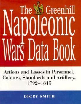 Hardcover The Greenhill Napoleonic Wars Data Book: Actions and Losses in Personnel, Colours, Standards and Artillery Book