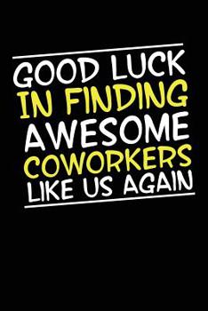 Paperback Good Luck In Finding Awesome Coworkers Like Us Again: Coworker farewell gag gift idea. Best gift for former coworkers and office colleagues, 6x9 inche Book