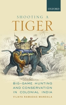 Hardcover Shooting a Tiger: Big-Game Hunting and Conservation in Colonial India Book