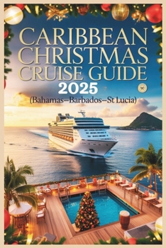 Caribbean Christmas Cruise Guide 2025: Festive Islands, Tropical Ports & Holiday Escapes at Sea (Bahamas–Barbados–St. Lucia)