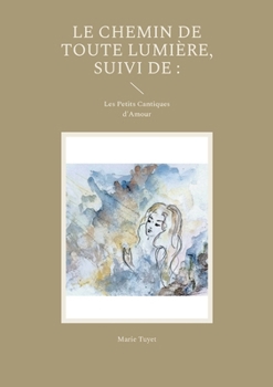 Paperback Le chemin de toute lumière, suivi de: Les Petits Cantiques d'Amour [French] Book