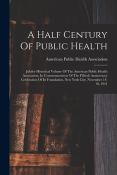 Paperback A Half Century Of Public Health: Jubilee Historical Volume Of The American Public Health Association, In Commemoration Of The Fiftieth Anniversary Cel Book
