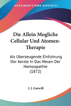 Paperback Die Allein Mogliche Cellular Und Atomen-Therapie: Als Uberzeugende Einfuhrung Der Aerzte In Das Wesen Der Homoopathie (1872) [German] Book