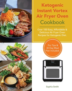 Paperback Ketogenic Instant Vortex Air Fryer Oven Cookbook: Over 100 Easy, Affordable & Delicious Air Fryer Oven Recipes for Ketogenic Diet. Pro Tips & 30 Day M Book