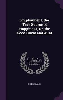 Employment, the true source of happiness, or, The good uncle and aunt