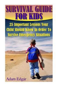 Paperback Survival Guide for Kids: 25 Important Lessons Your Child Should Know In Order To Survive Emergency Situations Book