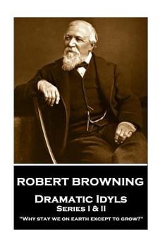 Robert Browning - Dramatic Idyls: Series I & II - "Why stay we on earth except to grow?"