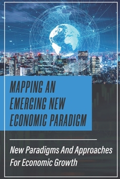 Paperback Mapping An Emerging New Economic Paradigm: New Paradigms And Approaches For Economic Growth: New Economic Paradigm Economics Book