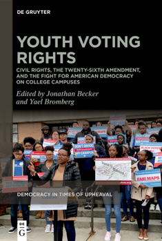 Youth Voting Rights: Civil Rights, the Twenty-Sixth Amendment, and the Fight for American Democracy on College Campuses (Democracy in Times of Upheaval)