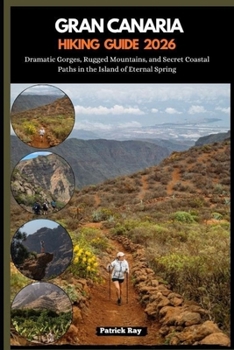 GRAN CANARIA HIKING GUIDE 2026: Dramatic Gorges, Rugged Mountains, and Secret Coastal Paths in the Island of Eternal Spring