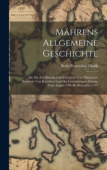 Hardcover Mährens Allgemeine Geschichte: Bd. Die Zeit Rudolfs Und Friedrichs Von Österreich, Heinrichs Von Kärnthen Und Des Luxemburgers Johann, Vom August 130 [German] Book