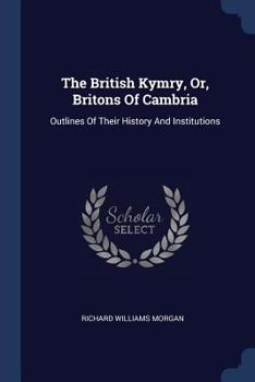 The British Kymry, Or, Britons of Cambria: Outlines of Their History and Institutions