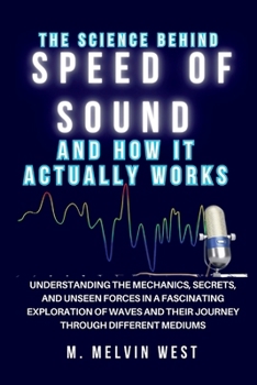 The Science Behind SPEED OF SOUND and How It Actually Works: Understanding the Mechanics, Secrets, and Unseen Forces in a Fascinating Exploration of ... science, engineering, and technology work)