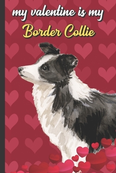 Paperback My Valentine Is My Border Collie: Funny Doggy Valentines Day Card Notebook for Pet Owners and Dog Lovers. Romantic and Fun Journal for Adults of All A Book