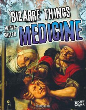 Bizarre Things We've Called Medicine - Book  of the History of the Bizarre