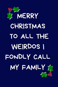 Merry Christmas To All The Weirdos I Fondly Call My Family: Christmas Gifts For Siblings, Brother, Sister & Family, Novelty Funny Gag Notebook/Journal for Women & Men, Silly Office Writing Stationary 