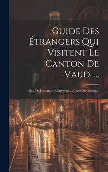 Hardcover Guide Des Étrangers Qui Visitent Le Canton De Vaud, ...: Plan De Lausanne Et Environs ... Carte Du Canton... [French] Book