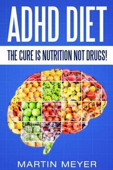 Paperback ADHD Diet: The Cure Is Nutrition Not Drugs (For: Children, Adult Add, Marriage, Adults, Hyperactive Child) - Solution Without Dru Book