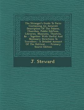 Paperback The Stranger's Guide to Paris: Containing an Accurate Description of the Palaces, Churches, Public Edifices, Libraries, Museums, Theatres, &C.: Toget Book