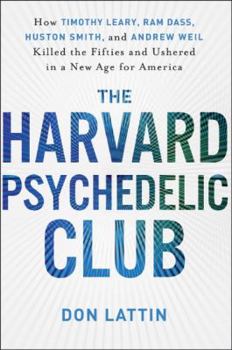 Hardcover The Harvard Psychedelic Club: How Timothy Leary, Ram Dass, Huston Smith, and Andrew Weil Killed the Fifties and Ushered in a New Age for America Book