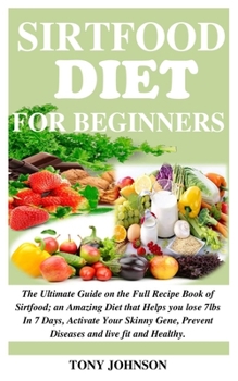 Paperback Sirtfood Diet for Beginners: The Ultimate Guide on the Full Recipe Book of Sirtfood; an Amazing Diet that Helps you lose 7lbs In 7 Days, Activate Y Book