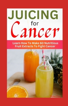 Paperback Juicing for Cancer: Learn How To Make 60 Nutritious Fruit Extracts To Fight Cancer Book