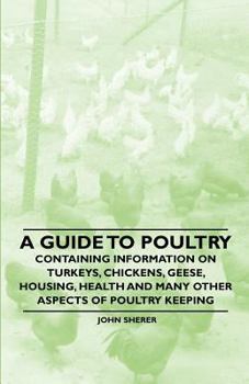 Paperback A Guide to Poultry - Containing Information on Turkeys, Chickens, Geese, Housing, Health and Many Other Aspects of Poultry Keeping Book