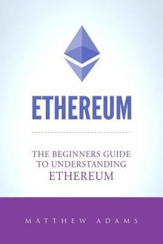Paperback Ethereum: The Beginners Guide To Understanding Ethereum, Ether, Smart Contracts, Ethereum Mining, ICO, Cryptocurrency, Cryptocur Book