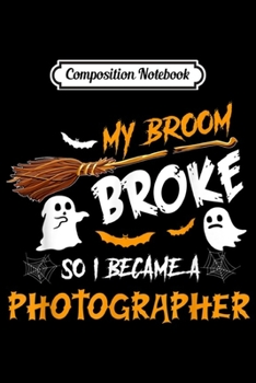 Composition Notebook: My Broom Broke So I Became Photographer Halloween Costume  Journal/Notebook Blank Lined Ruled 6x9 100 Pages