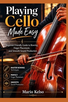 Paperback Playing Cello Made Easy: Beginner-Friendly Guide to Bowing, Finger Placement, and Smooth Sound Production Book