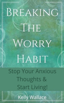 Paperback Breaking The Worry Habit - Stop Your Anxious Thoughts And Start Living! Book