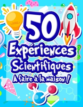 Paperback 50 Expériences Scientifiques à faire à la maison: Livre d'activités illustré pour les scientifiques en herbe ! Expériences ludiques et éducatives dès [French] Book