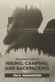 Paperback The Ultimate Guide to Hiking, Camping, and Backpacking: Beginner's Guide to Hiking and Camping, Travel and Backpacking Essentials, Prepping for a Hike Book