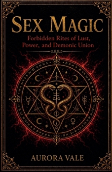 Sex Magic: Forbidden Rites of Lust, Power, and Demonic Union (Black Magic)