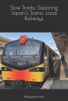 Slow Tracks: Exploring Japan’s Scenic Local Railways (Tracks Across Japan)