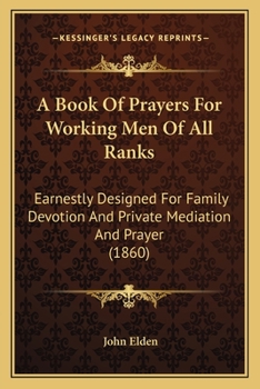 Paperback A Book Of Prayers For Working Men Of All Ranks: Earnestly Designed For Family Devotion And Private Mediation And Prayer (1860) Book
